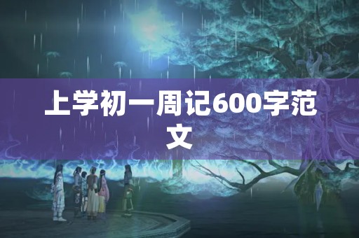 上学初一周记600字范文 上学初一周记600字范文