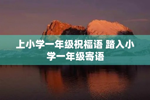 上小学一年级祝福语 踏入小学一年级寄语