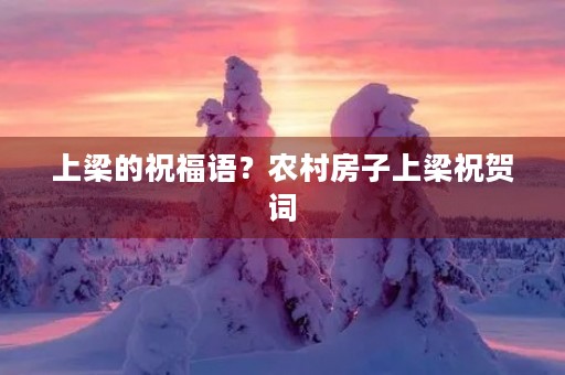 上梁的祝福语?农村房子上梁祝贺词