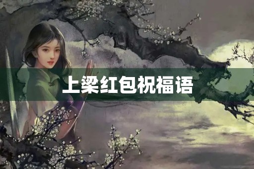 上梁红包祝福语,上梁送红包上的怎么写