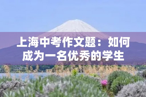 上海中考作文题：如何成为一名优秀的学生