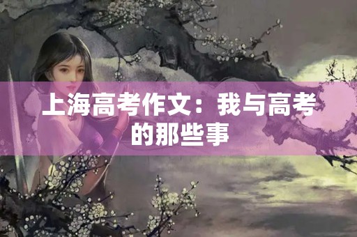 上海高考作文：我与高考的那些事