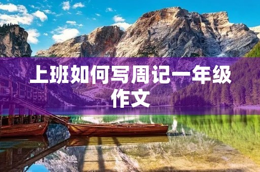 上班如何写周记一年级作文 上班如何写周记一年级作文