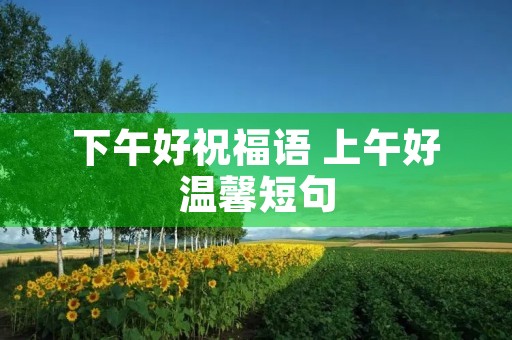 下午好祝福语 上午好温馨短句