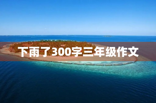 下雨了300字三年级作文 下雨了300字三年级作文
