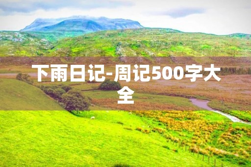 下雨日记-周记500字大全 下雨日记-周记500字大全