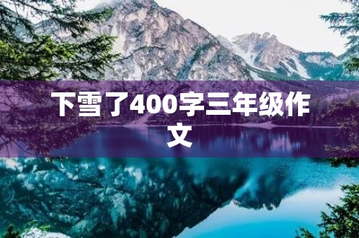下雪了400字三年级作文 下雪了400字三年级作文