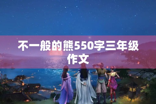 不一般的熊550字三年级作文 不一般的熊550字三年级作文