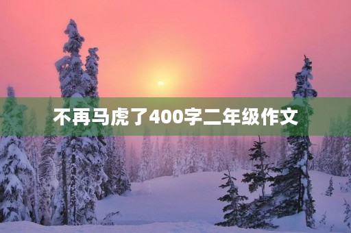 不再马虎了400字二年级作文 不再马虎了400字二年级作文