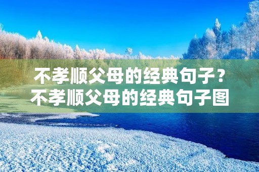 不孝顺父母的经典句子？不孝顺父母的经典句子图片