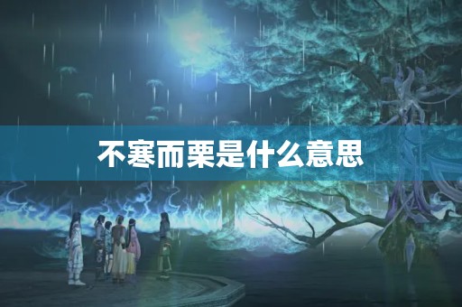 不寒而栗是什么意思 不寒而栗是什么意思