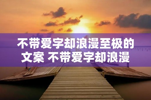 不带爱字却浪漫至极的文案 不带爱字却浪漫至极的文案长句
