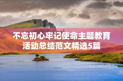 不忘初心牢记使命主题教育活动总结范文精选5篇