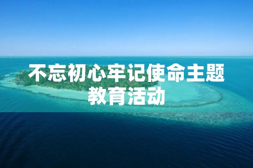 不忘初心牢记使命主题教育活动
