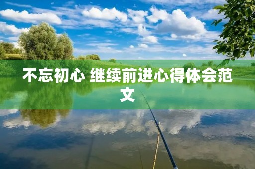 不忘初心 继续前进心得体会范文