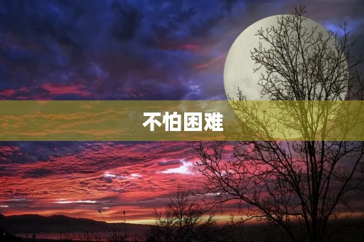 不怕困难(不怕困难勇往直前的励志句子) 不怕困难(不怕困难勇往直前的励志句子)