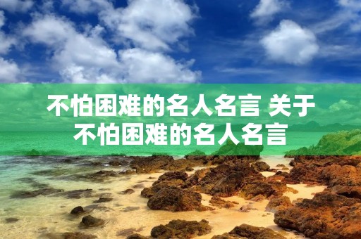 不怕困难的名人名言 关于不怕困难的名人名言