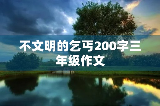 不文明的乞丐200字三年级作文