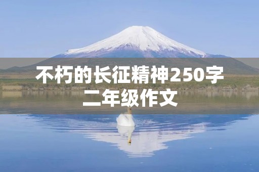 不朽的长征精神250字二年级作文 不朽的长征精神250字二年级作文