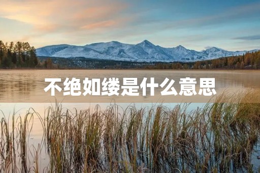 不绝如缕是什么意思 不绝如缕是什么意思