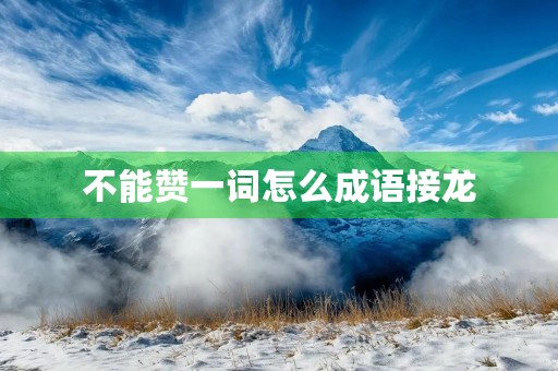 不能赞一词怎么成语接龙 不能赞一词怎么成语接龙