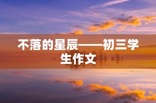 不落的星辰——初三学生作文 不落的星辰——初三学生作文