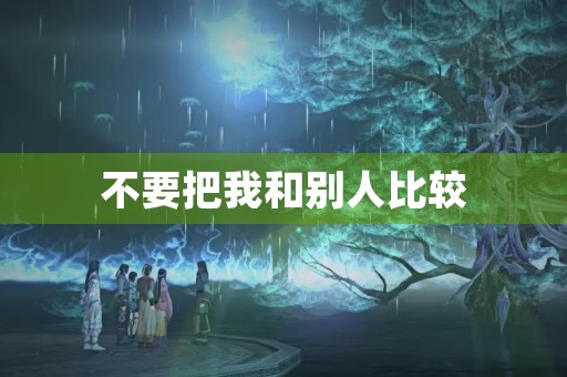 不要把我和别人比较