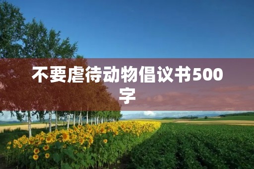 不要虐待动物倡议书500字 不要虐待动物倡议书500字