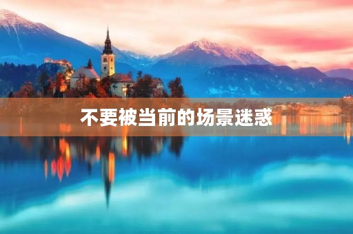 不要被当前的场景迷惑