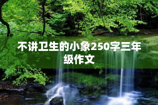 不讲卫生的小象250字三年级作文
