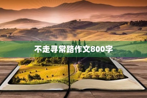 不走寻常路作文800字 不走寻常路作文800字
