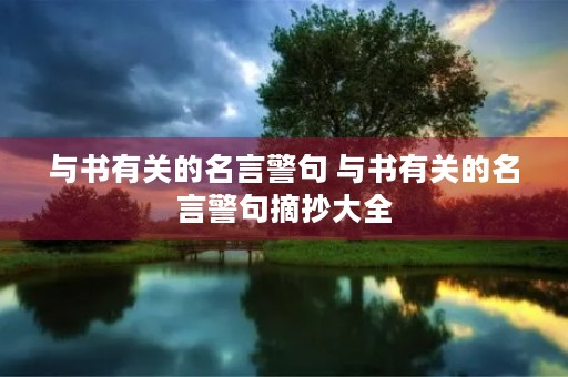与书有关的名言警句 与书有关的名言警句摘抄大全 与书有关的名言警句 与书有关的名言警句摘抄大全