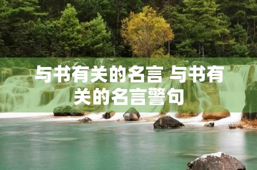 与书有关的名言 与书有关的名言警句 与书有关的名言 与书有关的名言警句
