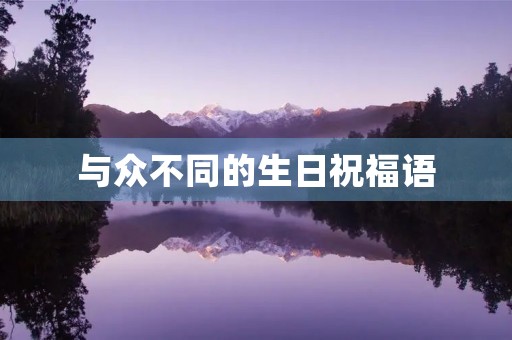 与众不同的生日祝福语(高大上生日祝福语)