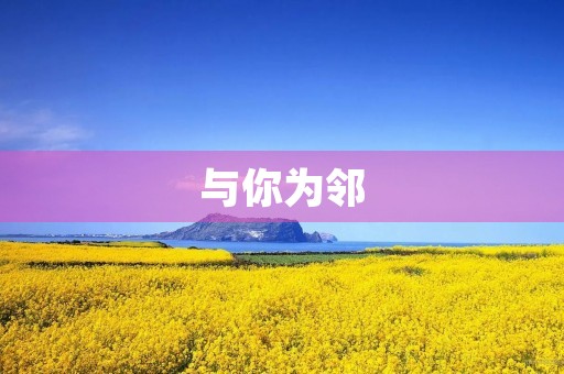 与你为邻，共享美好生活