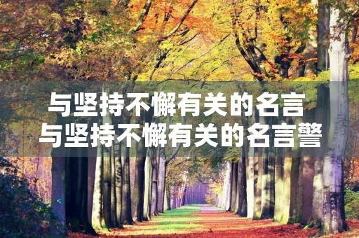 与坚持不懈有关的名言 与坚持不懈有关的名言警句 与坚持不懈有关的名言 与坚持不懈有关的名言警句