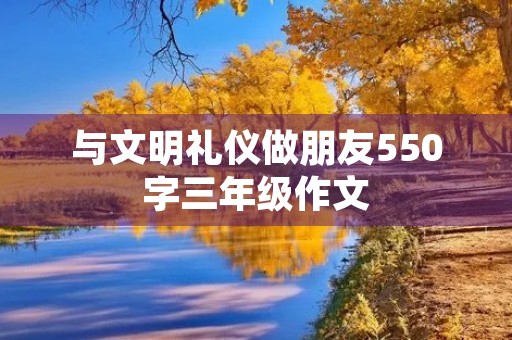 与文明礼仪做朋友550字三年级作文 与文明礼仪做朋友550字三年级作文