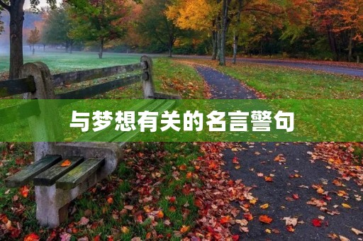 与梦想有关的名言警句,与梦想有关的名言警句有哪些 与梦想有关的名言警句,与梦想有关的名言警句有哪些