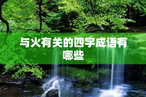 与火有关的四字成语有哪些 与火有关的四字成语有哪些
