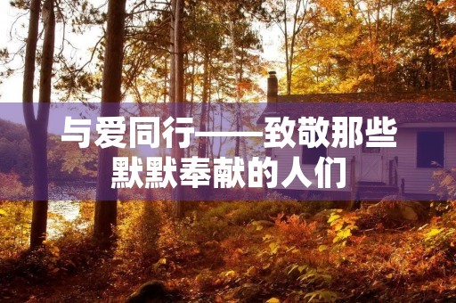 与爱同行——致敬那些默默奉献的人们 与爱同行——致敬那些默默奉献的人们