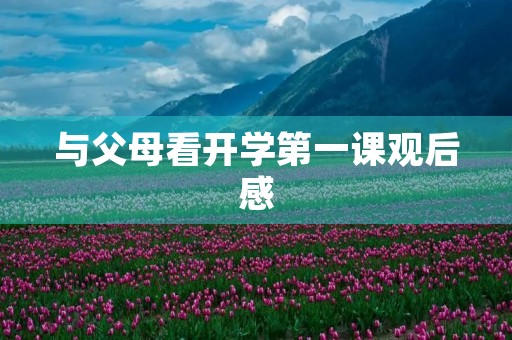 与父母看开学第一课观后感