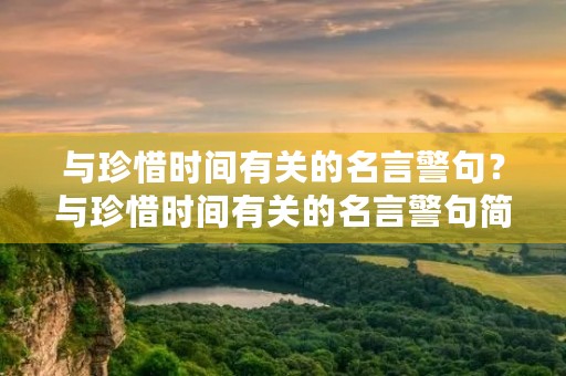 与珍惜时间有关的名言警句?与珍惜时间有关的名言警句简单 与珍惜时间有关的名言警句?与珍惜时间有关的名言警句简单