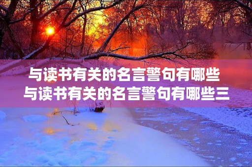 与读书有关的名言警句有哪些 与读书有关的名言警句有哪些三年级上册
