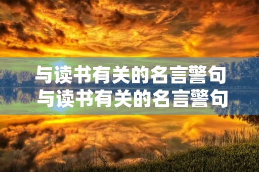 与读书有关的名言警句 与读书有关的名言警句和诗句