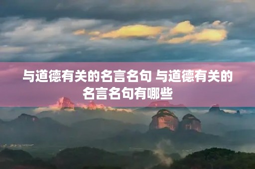 与道德有关的名言名句 与道德有关的名言名句有哪些