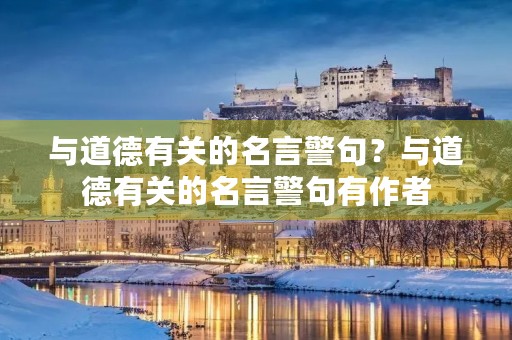 与道德有关的名言警句？与道德有关的名言警句有作者