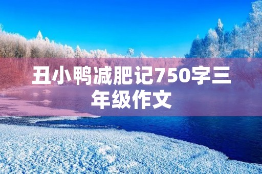 丑小鸭减肥记750字三年级作文 丑小鸭减肥记750字三年级作文