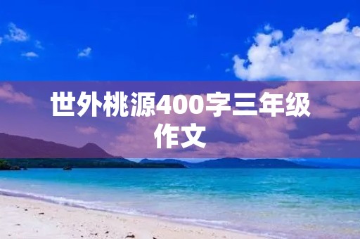 世外桃源400字三年级作文