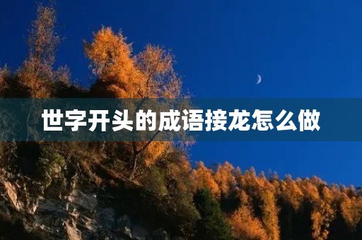 世字开头的成语接龙怎么做 世字开头的成语接龙怎么做
