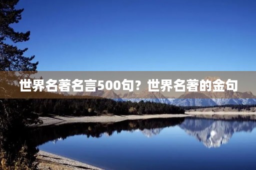 世界名著名言500句?世界名著的金句 世界名著名言500句?世界名著的金句